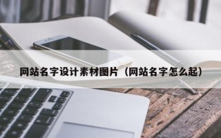 保山网站名字设计素材图片（网站名字怎么起）